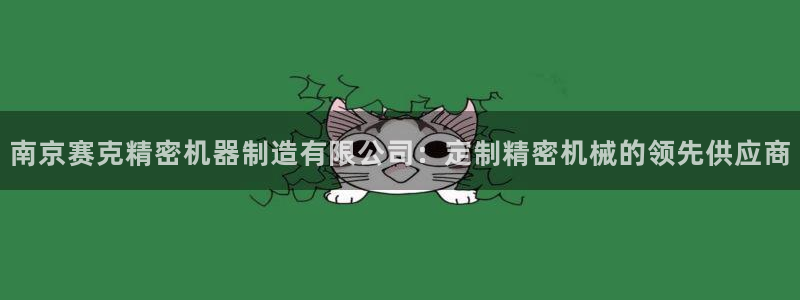 彩神平台能提现吗：南京赛克精密机器制造有限公司：定制精密机械的领先供应商