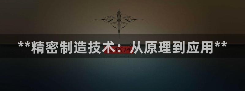 彩神通官方网：**精密制造技术：从原理到应用**