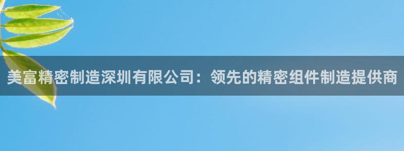 彩神赢的钱是哪里来的：美富精密制造深圳有限公司：领先的精密组件制造提供商