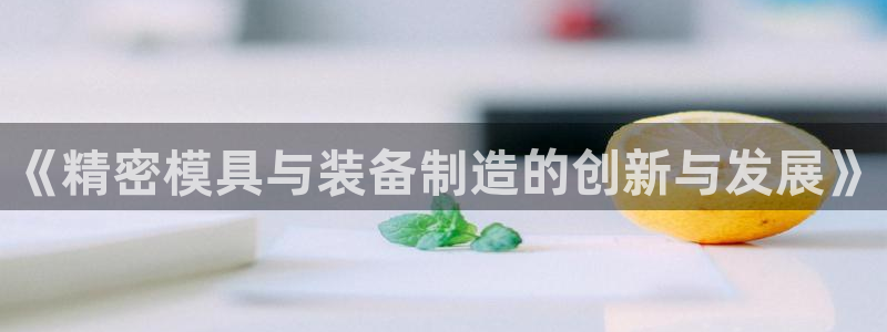 彩神v1破解器：《精密模具与装备制造的创新与发展》